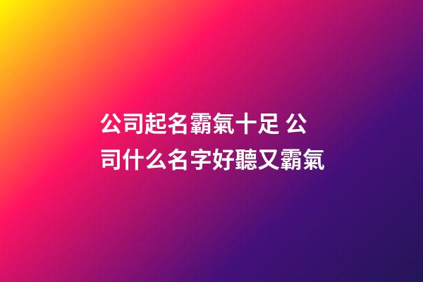 公司起名霸氣十足 公司什么名字好聽又霸氣-第1張-公司起名-玄機派